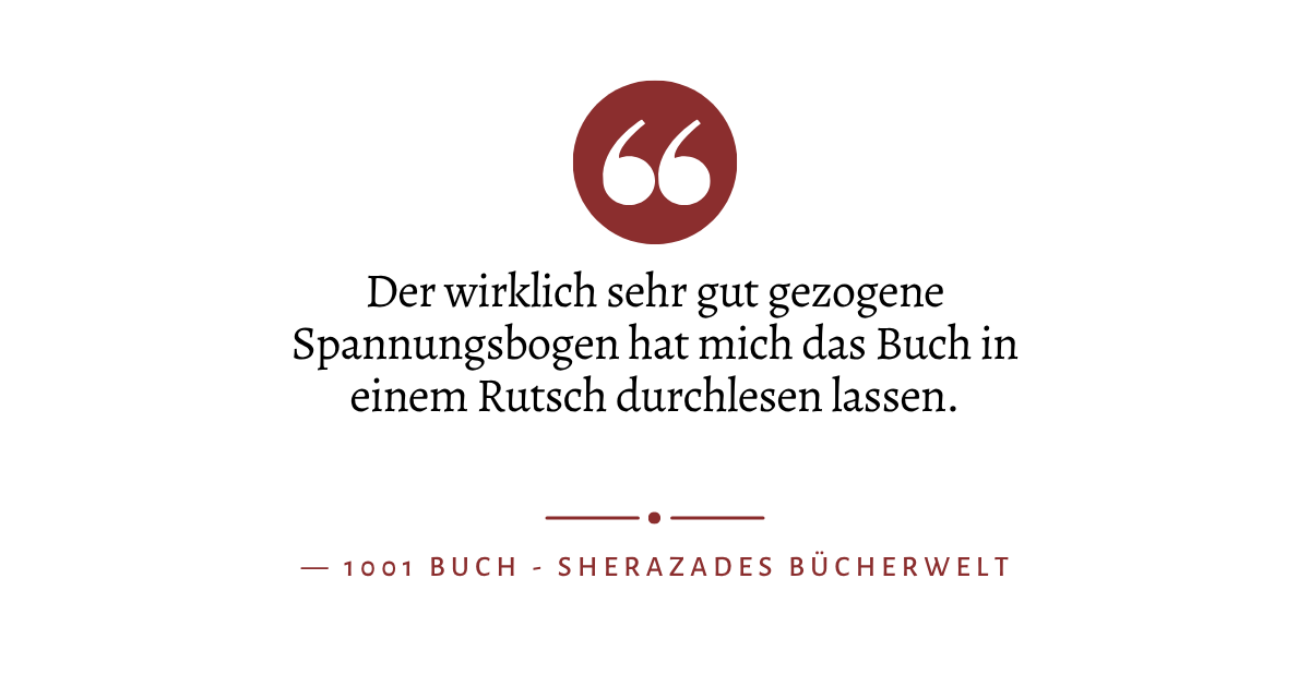 Zitat: "Der wirklich sehr gut gezogene Spannungsbogen hat mich das Buch in einem Rutsch durchlesen lassen" von 1001 Buch Sherazades Bücherwelt